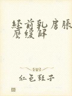 经前乳房胀痛怎么缓解