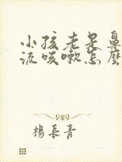 小孩老是鼻涕倒流咳嗽怎么办