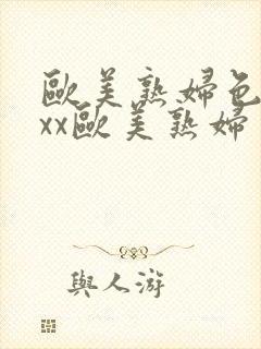 欧美熟妇色xxxx欧美熟妇多毛