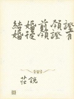 结婚前领证和结婚后领证有啥区别