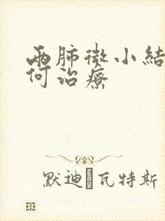 两肺微小结节如何治疗