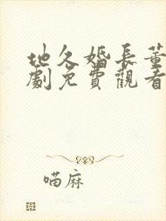 地久婚长董一短剧免费观看高清