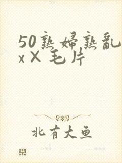 50熟妇熟乱xx×毛片