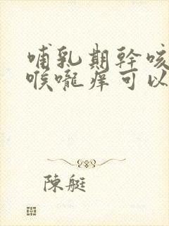 哺乳期干咳无痰喉咙痒可以吃什么药