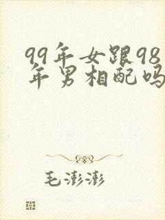 99年女跟98年男相配吗婚姻