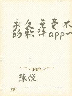 永久免费不收费的软件app~