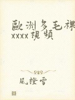 欧洲多毛裸体xxxxx视频