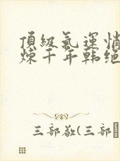 顶级气运悄悄修炼千年韩绝