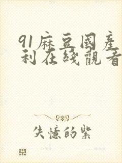 91麻豆国产福利在线观看宅福利