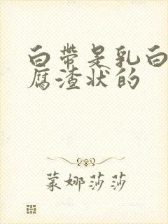 白带是乳白色豆腐渣状的