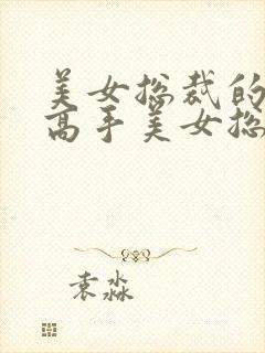 美女总裁的最强高手美女总裁的最强高手