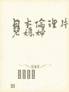 日本伦理片公公儿媳妇