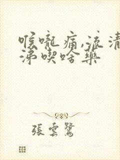 喉咙痛,流清鼻涕吃啥药