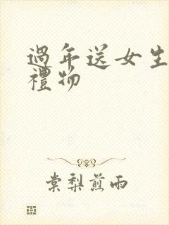 过年送女生什么礼物