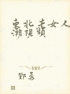 东北老女人的高潮视频