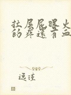 拉屎屁眼火辣辣的疼还有血