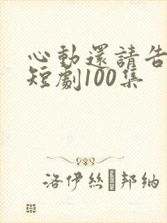 心动还请告诉我短剧100集