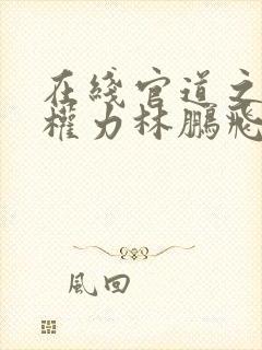 在线官道之绝对权力林鹏飞安江小说免费