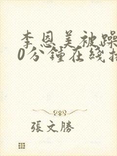 李恩美被躁120分钟在线播放