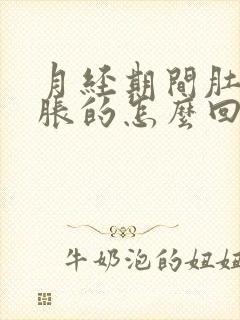 月经期间肚子胀胀的怎么回事儿