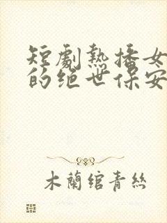 短剧热播女总裁的绝世保安