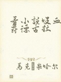 看小说吸血鬼伯爵德古拉