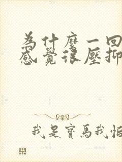 为什么一回家就感觉很压抑烦躁的想哭