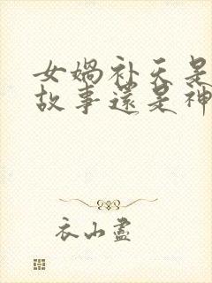 女娲补天是寓言故事还是神话故事