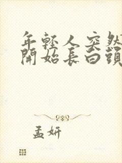 年轻人突然两鬓开始长白头发的原因