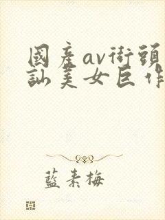 国产av街头搭讪美女巨作