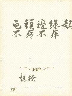 龟头边缘起肉粒不疼不痒