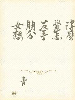 女朋友觉得累了想分手怎么办