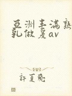 亚洲丰满熟妇大乳做爰av