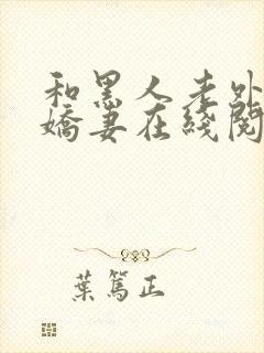 和黑人老外交换娇妻在线阅读