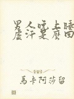 男人晚上睡觉出虚汗是么回事