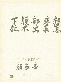 下腹部疼想拉屎拉不出来怎么回事