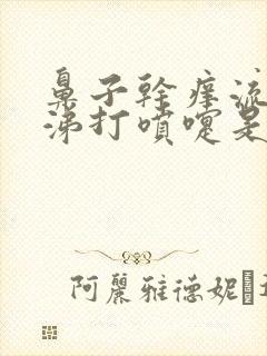 鼻子干痒流清鼻涕打喷嚏是怎么回事