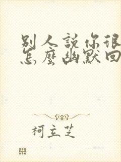 别人说你很优秀怎么幽默回复