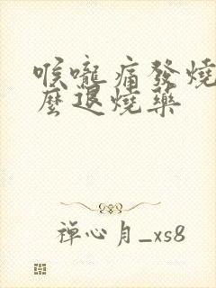 喉咙痛发烧吃什么退烧药