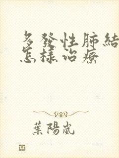 多发性肺结节该怎样治疗