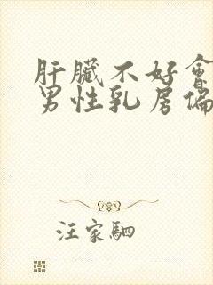 肝脏不好会引起男性乳房偏大吗封面