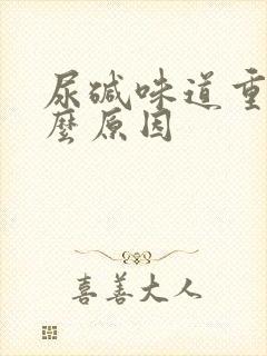 尿碱味道重是什么原因