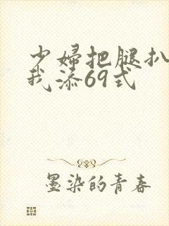 少妇把腿扒开让我添69式