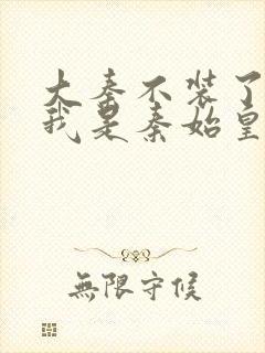 大秦不装了你爹我是秦始皇在线听书