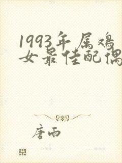 1993年属鸡女最佳配偶属相