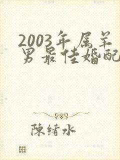 2003年属羊男最佳婚配属相