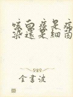 咳白痰是病毒感染还是细菌感染