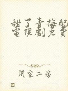 甜了青梅配竹马电视剧免费观看