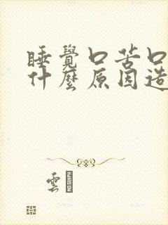 睡觉口苦口干是什么原因造成的