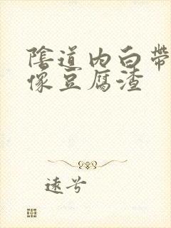 阴道内白带发白像豆腐渣封面